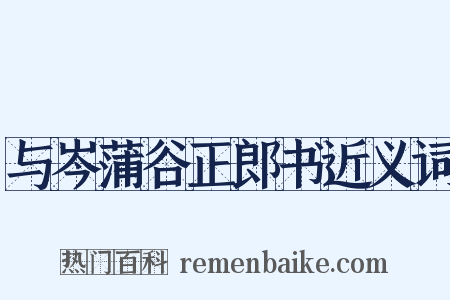 与岑蒲谷正郎书近义词是什么意思的图片